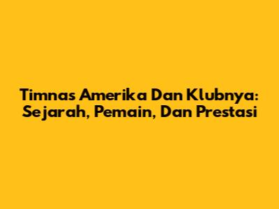 Timnas Amerika Dan Klubnya: Sejarah, Pemain, Dan Prestasi