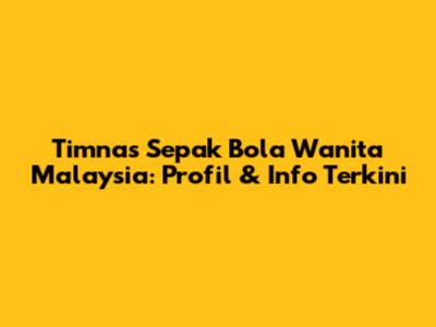 Timnas Sepak Bola Wanita Malaysia: Profil & Info Terkini