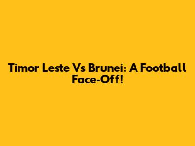 Timor Leste Vs Brunei: A Football Face-Off!