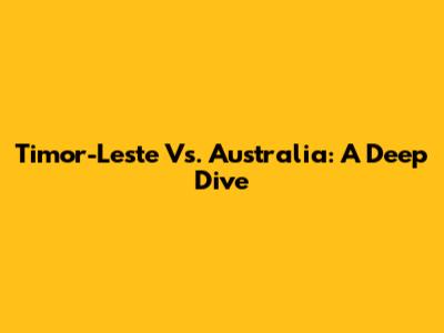 Timor-Leste Vs. Australia: A Deep Dive