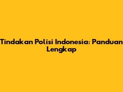Tindakan Polisi Indonesia: Panduan Lengkap