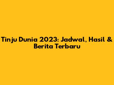 Tinju Dunia 2023: Jadwal, Hasil & Berita Terbaru