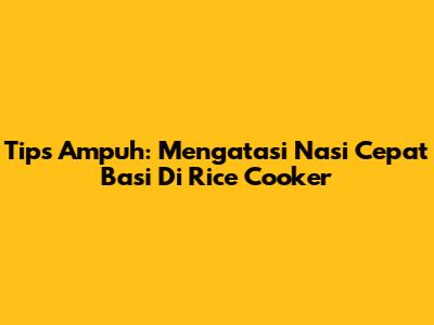 Tips Ampuh: Mengatasi Nasi Cepat Basi Di Rice Cooker