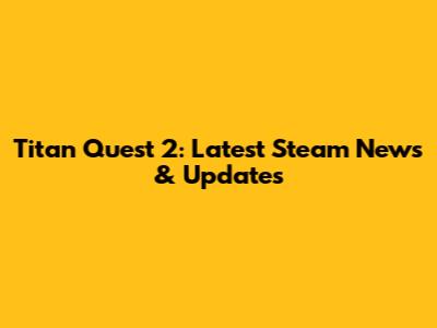 Titan Quest 2: Latest Steam News & Updates