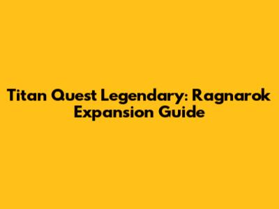 Titan Quest Legendary: Ragnarok Expansion Guide