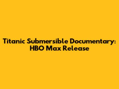 Titanic Submersible Documentary: HBO Max Release