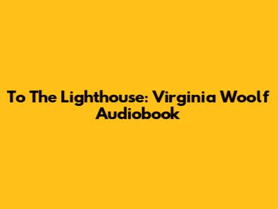To The Lighthouse: Virginia Woolf Audiobook
