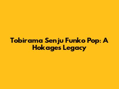 Tobirama Senju Funko Pop: A Hokage's Legacy