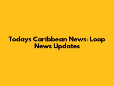 Today's Caribbean News: Loop News Updates