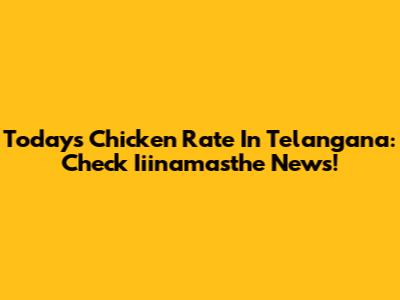 Today's Chicken Rate In Telangana: Check Iiinamasthe News!