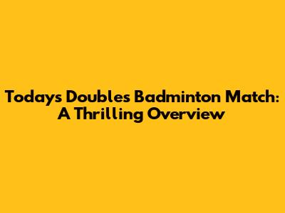 Today's Doubles Badminton Match: A Thrilling Overview