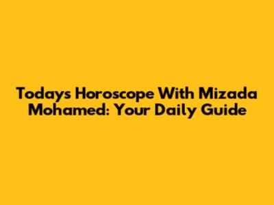 Today's Horoscope With Mizada Mohamed: Your Daily Guide