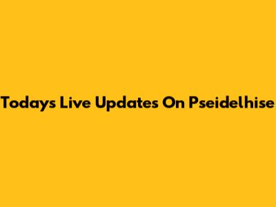 Today's Live Updates On Pseidelhise