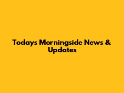 Today's Morningside News & Updates
