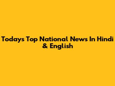 Today's Top National News In Hindi & English