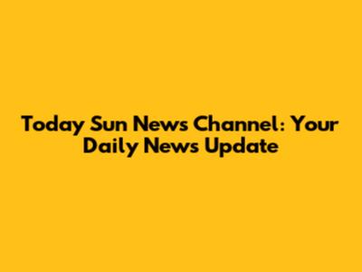 Today Sun News Channel: Your Daily News Update