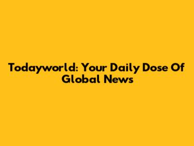 Todayworld: Your Daily Dose Of Global News