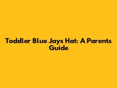 Toddler Blue Jays Hat: A Parent's Guide