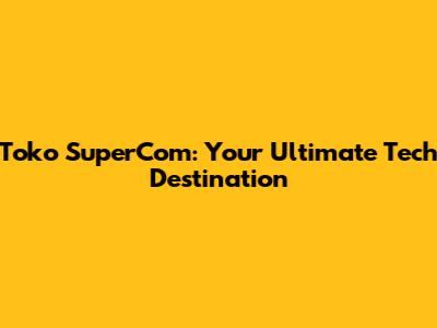 Toko SuperCom: Your Ultimate Tech Destination