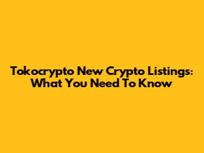 Tokocrypto New Crypto Listings: What You Need To Know