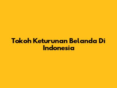 Tokoh Keturunan Belanda Di Indonesia