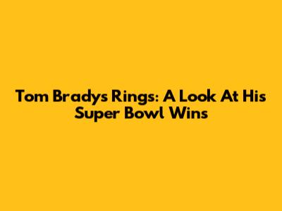 Tom Brady's Rings: A Look At His Super Bowl Wins