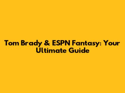 Tom Brady & ESPN Fantasy: Your Ultimate Guide