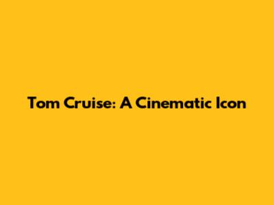 Tom Cruise: A Cinematic Icon
