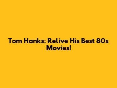 Tom Hanks: Relive His Best 80s Movies!