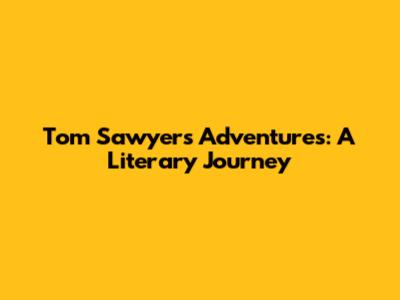 Tom Sawyer's Adventures: A Literary Journey