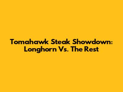 Tomahawk Steak Showdown: Longhorn Vs. The Rest
