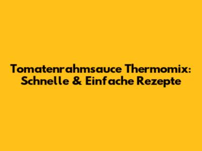Tomatenrahmsauce Thermomix: Schnelle & Einfache Rezepte