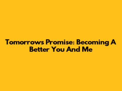 Tomorrow's Promise: Becoming A Better You And Me