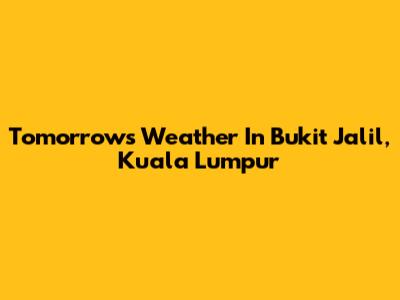 Tomorrow's Weather In Bukit Jalil, Kuala Lumpur
