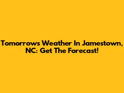 Tomorrow's Weather In Jamestown, NC: Get The Forecast!