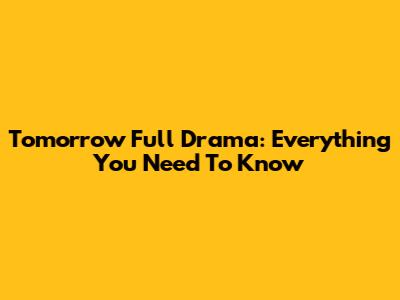 Tomorrow Full Drama: Everything You Need To Know