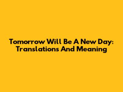 Tomorrow Will Be A New Day: Translations And Meaning