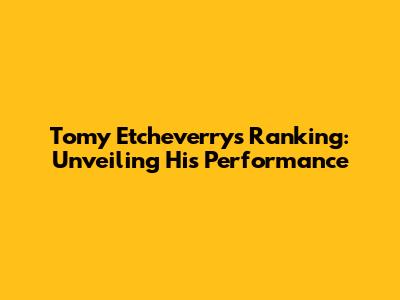 Tomy Etcheverry's Ranking: Unveiling His Performance