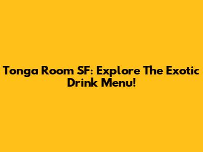 Tonga Room SF: Explore The Exotic Drink Menu!
