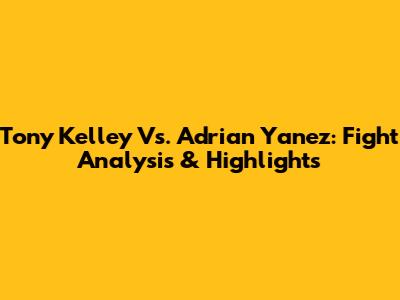 Tony Kelley Vs. Adrian Yanez: Fight Analysis & Highlights