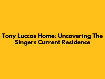 Tony Lucca's Home: Uncovering The Singer's Current Residence