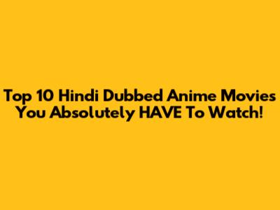 Top 10 Hindi Dubbed Anime Movies You Absolutely HAVE To Watch!