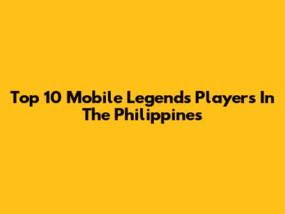 Top 10 Mobile Legends Players In The Philippines