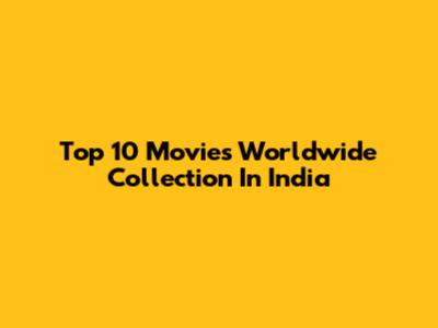 Top 10 Movies Worldwide Collection In India