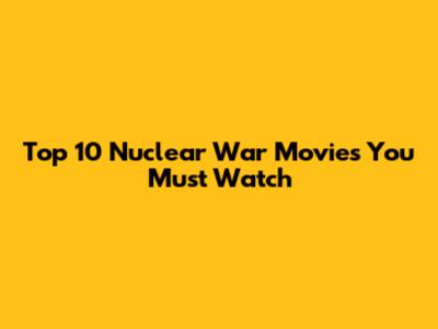 Top 10 Nuclear War Movies You Must Watch