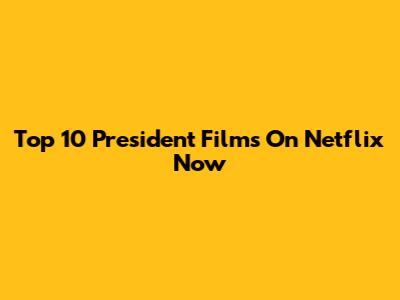 Top 10 President Films On Netflix Now