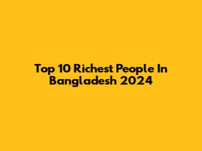 Top 10 Richest People In Bangladesh 2024