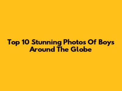 Top 10 Stunning Photos Of Boys Around The Globe