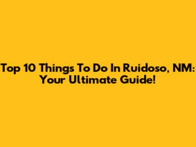 Top 10 Things To Do In Ruidoso, NM: Your Ultimate Guide!
