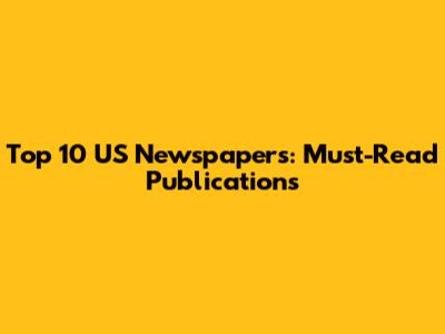 Top 10 US Newspapers: Must-Read Publications
